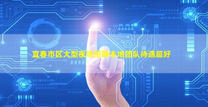 宜春市区大型夜场招聘本地团队待遇超好